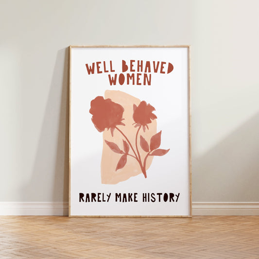 Well Behaved Women Rarely Make History Print